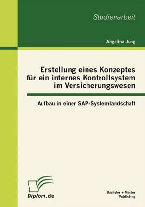 Erstellung Eines Konzeptes Fur Ein Internes Kontrollsystem Im Versicherungswesen: Aufbau in Einer SAP-Systemlandschaft de Angelina Jung