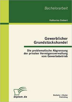 Gewerblicher Grundst Ckshandel: Die Problematische Abgrenzung Der Privaten Verm Gensverwaltung Vom Gewerbebetrieb de Katharina Siebert