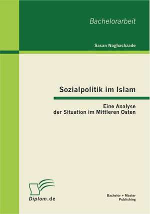 Sozialpolitik Im Islam: Eine Analyse Der Situation Im Mittleren Osten de Sasan Naghashzade