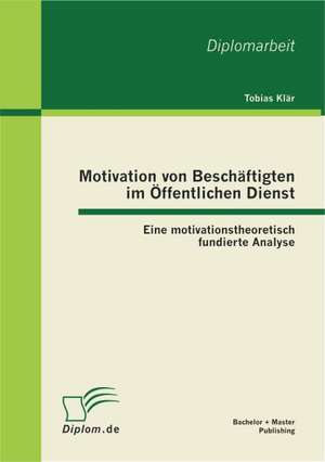 Motivation Von Besch Ftigten Im Ffentlichen Dienst: Eine Motivationstheoretisch Fundierte Analyse de Tobias Klär