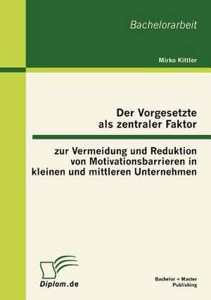 Der Vorgesetzte ALS Zentraler Faktor Zur Vermeidung Und Reduktion Von Motivationsbarrieren in Kleinen Und Mittleren Unternehmen: Eine Gesamtbetrachtung Von Initial Public Offering de Mirko Kittler