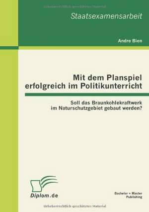 Mit Dem Planspiel Erfolgreich Im Politikunterricht: Soll Das Braunkohlekraftwerk Im Naturschutzgebiet Gebaut Werden? de Andre Bien