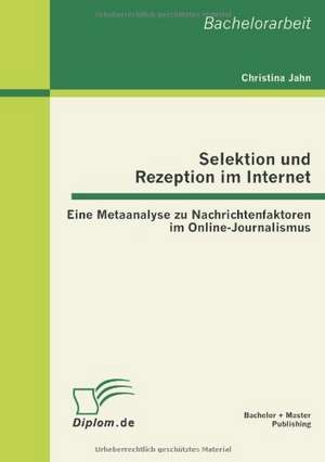 Selektion Und Rezeption Im Internet: Eine Metaanalyse Zu Nachrichtenfaktoren Im Online-Journalismus de Christina Jahn