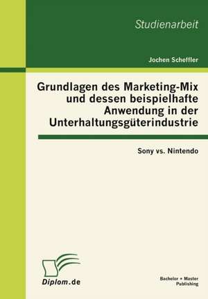 Grundlagen Des Marketing-Mix Und Dessen Beispielhafte Anwendung in Der Unterhaltungsg Terindustrie: Sony vs. Nintendo de Jochen Scheffler