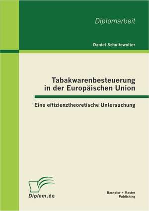 Tabakwarenbesteuerung in Der Europ Ischen Union: Eine Effizienztheoretische Untersuchung de Daniel Schultewolter