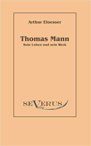 Thomas Mann - Sein Leben Und Werk: Ein Beitrag Zur Naturgeschichte Der Revolution de Arthur Eloesser