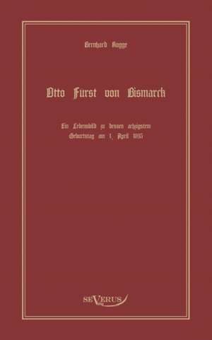 Otto Furst Von Bismarck, Der Erste Reichskanzler Deutschlands. Ein Lebensbild: Historische Beitr GE Zur Philosophie de Bernhard Rogge