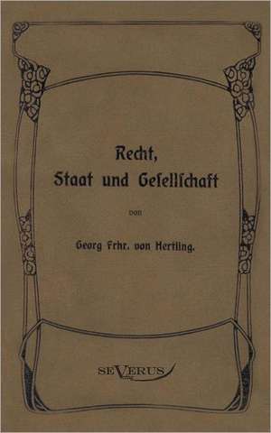 Georg Von Hertling - Recht, Staat Und Gesellschaft: Kritische Betrachtungen Uber Die Grundlagen Des Staats- Und Volkerrechts de Georg von Hertling