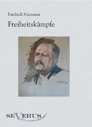 Freiheitskampfe: Freimaurerische Und Kulturgeschichtliche Aufsatze de Friedrich Naumann