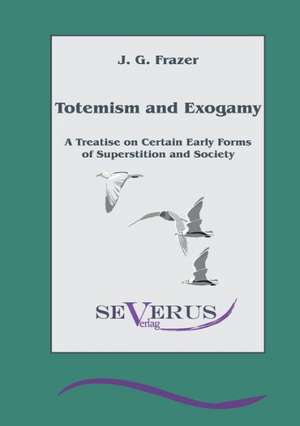 Totemism and Exogamy - A Treatise on Certain Early Forms of Superstition and Society de James George Frazer