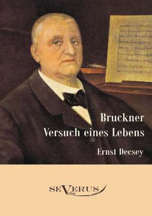 Bruckner - Versuch Eines Lebens: Ein Blick in Sein Leben de Ernst Decsey