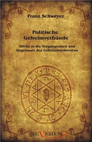 Politische Geheimverb Nde - Freimaurer, Illuminaten, Rosenkreuzer U.A.: Vorlesungen Zur Geschichtswissenschaft Und Methodik de Franz Schweyer