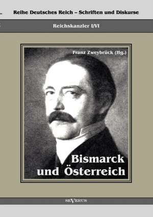 Reichskanzler Otto Von Bismarck. Bismarck Und Sterreich: Mathematiker, Physiker Und Hydrogeograph. Eine Autobiographie de Franz Zweybrück