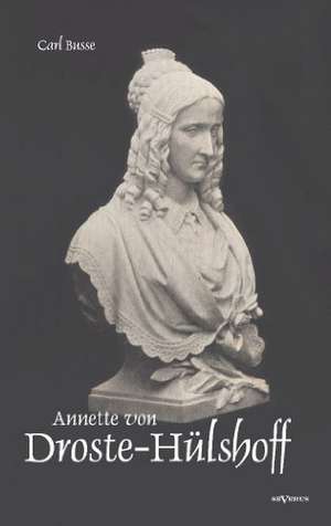 Annette Von Droste-H Lshoff. Eine Biographie: Mathematiker, Physiker Und Hydrogeograph. Eine Autobiographie de Carl Busse