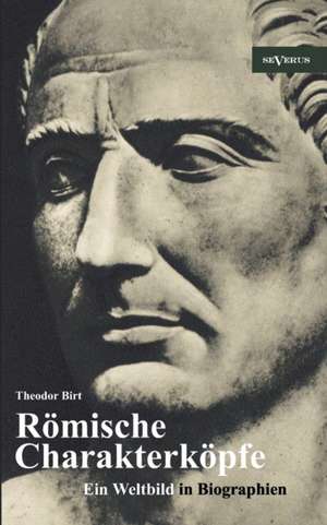 R Mische Charakterk Pfe. Ein Weltbild in Biographien: Scipio Der Ltere, Cato Der Zensor, Die Gracchen, Sulla, Lukull, Pompejus, Julius C Sar, Mark Ant de Theodor Birt