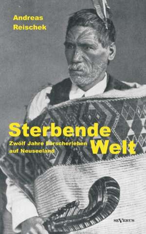 Sterbende Welt - Zwolf Jahre Forscherleben Auf Neuseeland: Catharina Elisabeth Goethe, Die Mutter Von Johann Wolfgang Von Goethe in Ihren Briefen Und in Den Erz Hlungen Der Bett de Andreas Reischek