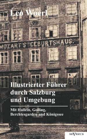 Illustrierter F Hrer Durch Salzburg Und Umgebung Mit Hallein, Golling, Berchtesgarden Und K Nigssee: Forschung Und Leben. de Leo Woerl