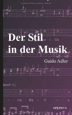 Der Stil in Der Musik: Prinzipien Und Arten Des Musikalischen Stils de Guido Adler