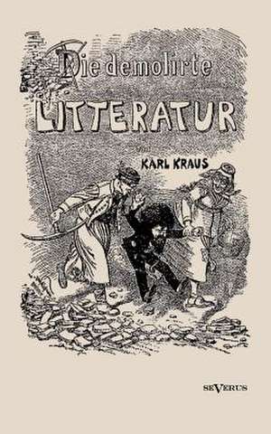 Die Demolirte Litteratur / Die Demolierte Literatur: Geschichte Und Symbolik in Ethnographischer Und Kulturhistorischer Beziehung de Karl Kraus