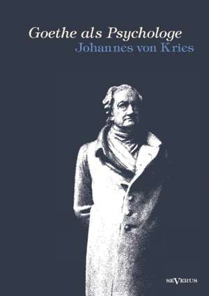 Goethe ALS Psychologe. Johann Wolfgang Von Goethe Und Die Psychologie in Seinen Werken Und in Seiner Forschung: Seine Geschichte, Seine Symbolik Und Seine Bedeutung Im Menschenleben. Eine Monographische Skizze de Johannes von Kries