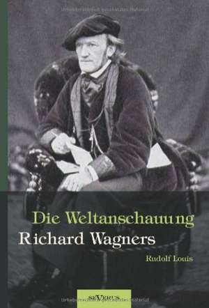 Richard Wagner - Die Weltanschauung Richard Wagners de Rudolf Louis