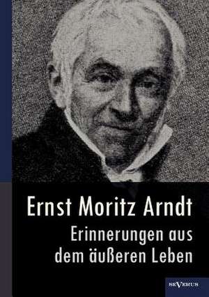 Ernst Moritz Arndt - Erinnerungen Aus Dem U Eren Leben (1908): Die in Die Fremde Zogen de Ernst Moritz Arndt