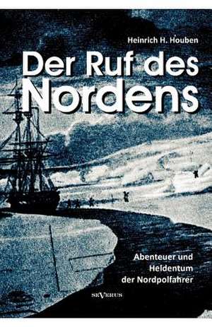 Der Ruf Des Nordens: Abenteuer Und Heldentum Der Nordpolfahrer Fridjof Nansen, John Franklin Und Anderen de Heinrich Hubert Houben