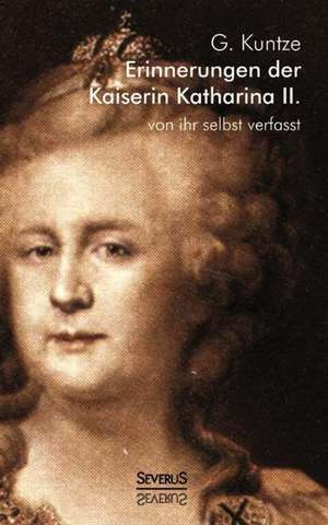 Erinnerungen Der Kaiserin Katharina II. Von Ihr Selbst Verfasst: Biographie de G. Kuntze