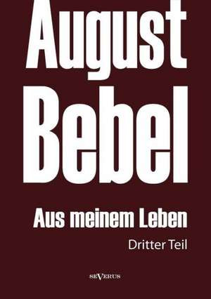 August Bebel: Aus Meinem Leben. Autobiographie in Drei Teilen. Dritter Teil de August Bebel