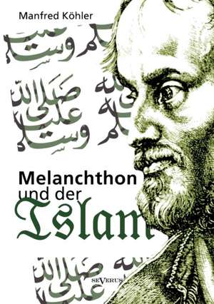 Melanchthon Und Der Islam - Ein Beitrag Zur Klarung Des Verhaltnisses Zwischen Christentum Und Fremdreligionen in Der Reformationszeit: Ein Beitrag Zur Geschichte Und Zur Systematischen Grundlegung Der Erkenntnistheorie de Manfred Köhler