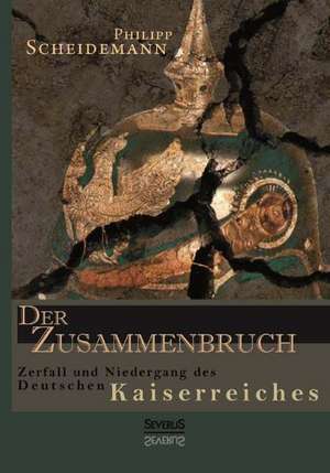 Der Zusammenbruch. Zerfall Und Niedergang Des Deutschen Kaiserreiches: Ein Bild Seines Lebens de Philipp Scheidemann