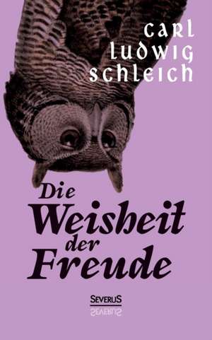 Die Weisheit Der Freude: A Study of the Methods of Tilling the Soil and of Agricultural Rites in the Trobriand Islands de Carl Ludwig Schleich