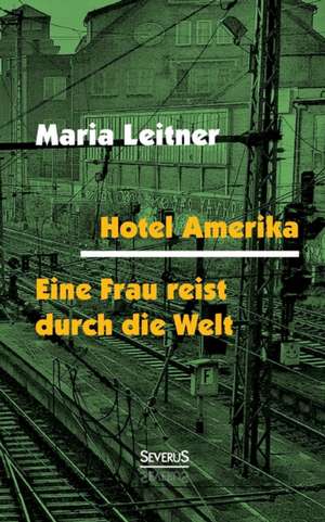 Hotel Amerika. Eine Frau Reist Durch Die Welt: Drei Fruhe Biographien Im Sammelband de Maria Leitner