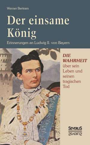 Der Einsame Konig: Erinnerungen an Ludwig II. Von Bayern de Werner Bertram