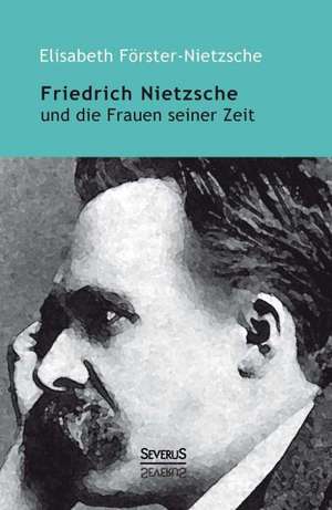 Friedrich Nietzsche und die Frauen seiner Zeit de Elisabeth Förster-Nietzsche