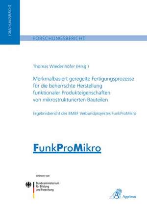 Merkmalbasiert geregelte Fertigungsprozesse für die beherrschte Herstellung funktionaler Produkteigenschaften von mikrostrukturierten Bauteilen de Thomas Wiedenhöfer