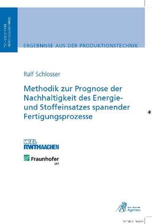 Methodik zur Prognose der Nachhaltigkeit des Energie- und Stoffeinsatzes spanender Fertigungsprozesse de Ralf Schlosser