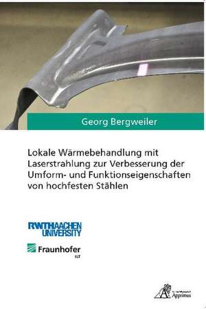 Lokale Wärmebehandlung mit Laserstrahlung zur Verbesserung der Umform- und Funktionseigenschaften von hochfesten Stählen de Georg Bergweiler