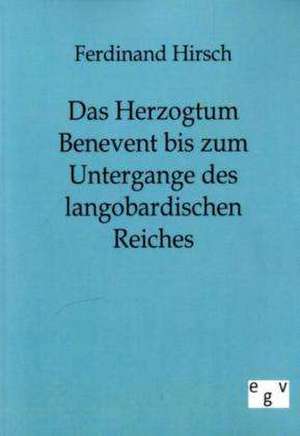 Das Herzogtum Benevent bis zum Untergange des langobardischen Reiches de Ferdinand Hirsch