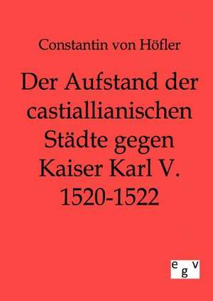 Der Aufstand der castillianischen Städte gegen Kaiser Karl V. 1520-1522 de Constantin von Höfler