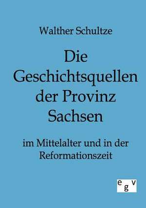 Die Geschichtsquellen der Provinz Sachsen im Mittelalter und in der Reformationszeit de Walther Schultze