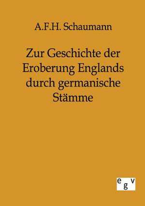 Zur Geschichte der Eroberung Englands durch germanische Stämme de A. F. H. Schaumann