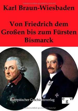 Von Friedrich dem Großen bis zum Fürsten Bismarck de Karl Braun-Wiesbaden