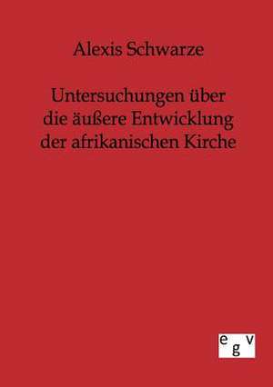 Untersuchungen über die äußere Entwicklung der afrikanischen Kirche de Alexis Schwarze