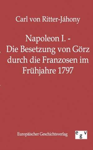 Napoleon I. - Die Besetzung von Görz durch die Franzosen im Frühjahre 1797 de Carl von Ritter-Jáhony