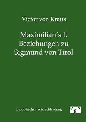 Maximilians I. Beziehungen zu Sigmund von Tirol de Victor von Kraus