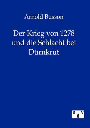 Der Krieg von 1278 und die Schlacht bei Dürnkrut de Arnold Busson