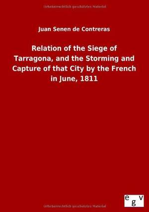 Relation of the Siege of Tarragona, and the Storming and Capture of that City by the French in June, 1811 de Juan Senen De Contreras