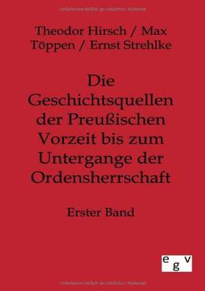 Die Geschichtsquellen der Preußischen Vorzeit bis zum Untergange der Ordensherrschaft de Theodor Hirsch