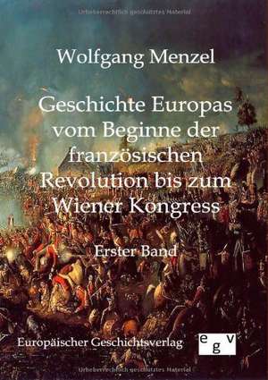 Geschichte Europas vom Beginn der französischen Revolution bis zum Wiener Kongress (1789-1815) de Wolfgang Menzel